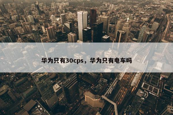华为只有30cps，华为只有电车吗