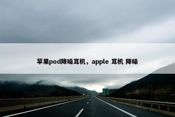苹果pod降噪耳机，apple 耳机 降噪
