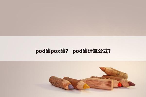 pod酶pox酶？ pod酶计算公式？
