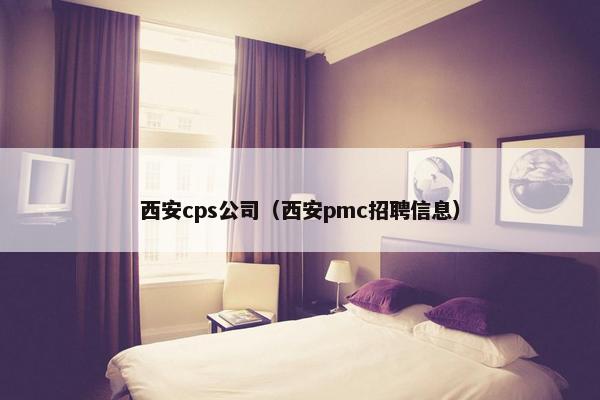 西安cps公司(西安pmc招聘信息)