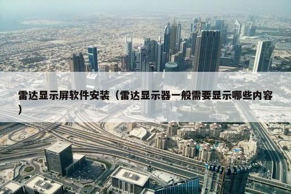 雷达显示屏软件安装（雷达显示器一般需要显示哪些内容）