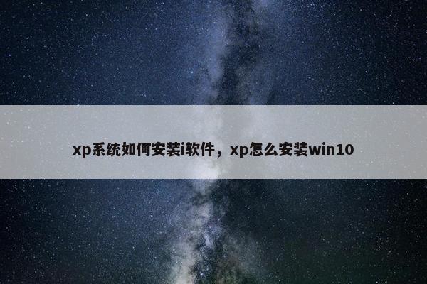 xp系统如何安装i软件，xp怎么安装win10