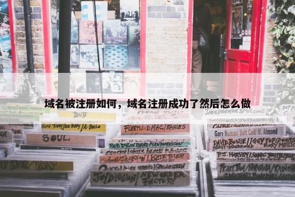域名被注册如何,域名注册成功了然后怎么做