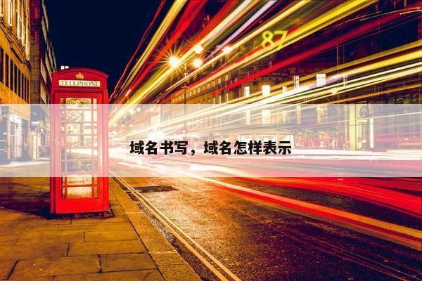 域名书写,域名怎样表示 域名书写,域名怎样表示