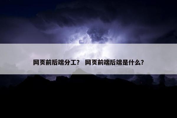 网页前后端分工? 网页前端后端是什么?