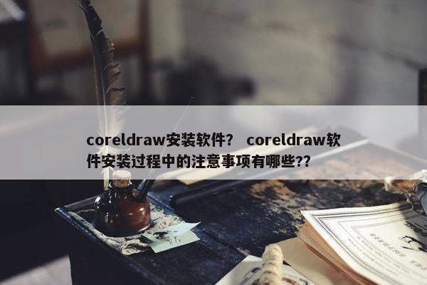 coreldraw安装软件？ coreldraw软件安装过程中的注意事项有哪些?？
