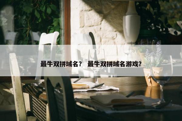 最牛双拼域名？ 最牛双拼域名游戏？