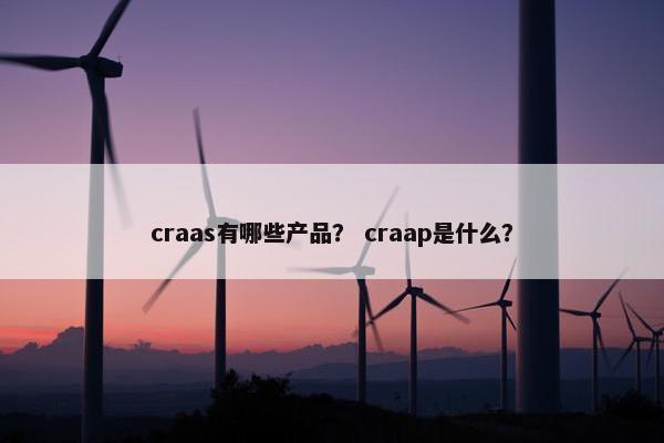 craas有哪些产品？ craap是什么？