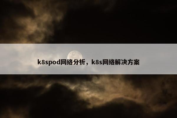 k8spod网络分析，k8s网络解决方案
