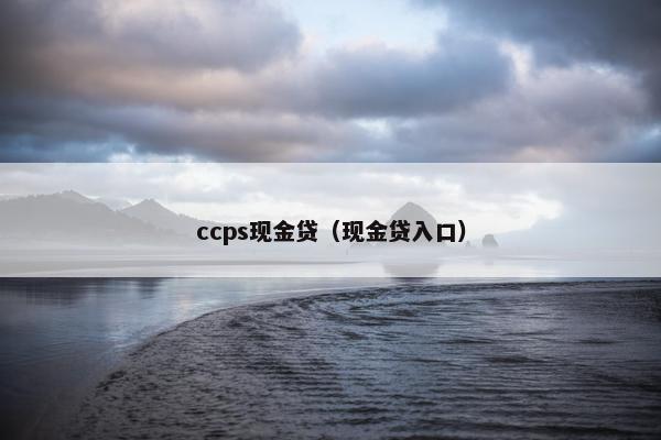 ccps现金贷（现金贷入口）