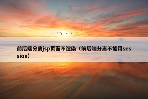 前后端分离jsp页面不渲染(前后端分离不能用session)