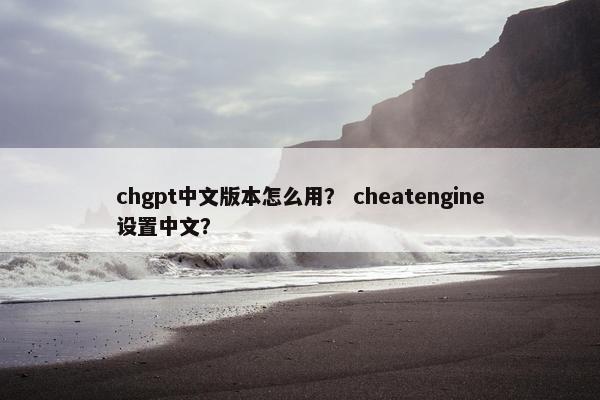 chgpt中文版本怎么用? cheatengine设置中文?