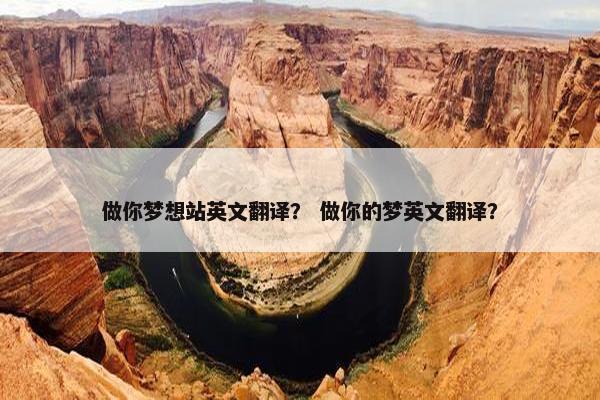 做你梦想站英文翻译? 做你的梦英文翻译?