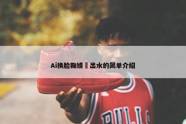 Ai换脸鞠婧祎出水的简单介绍