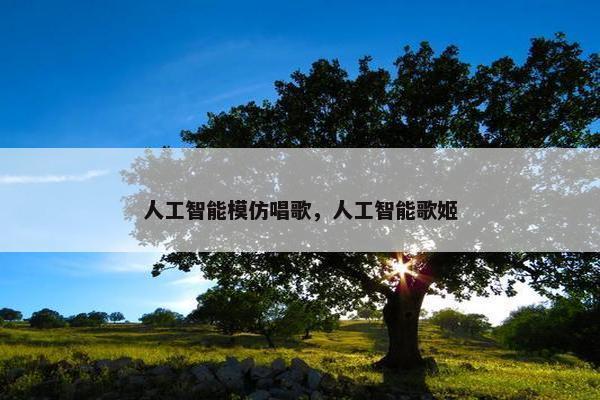 人工智能模仿唱歌，人工智能歌姬