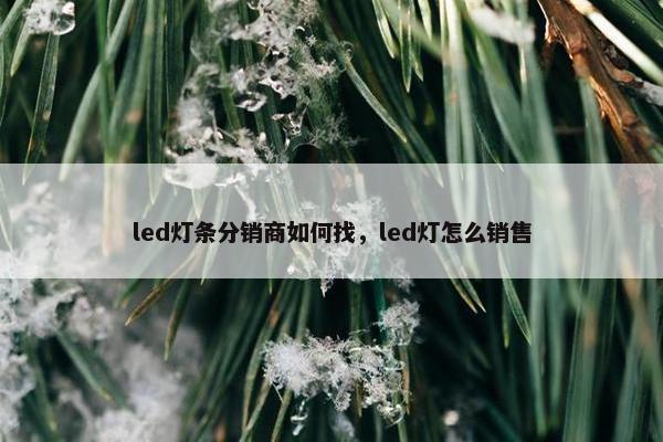 led灯条分销商如何找，led灯怎么销售