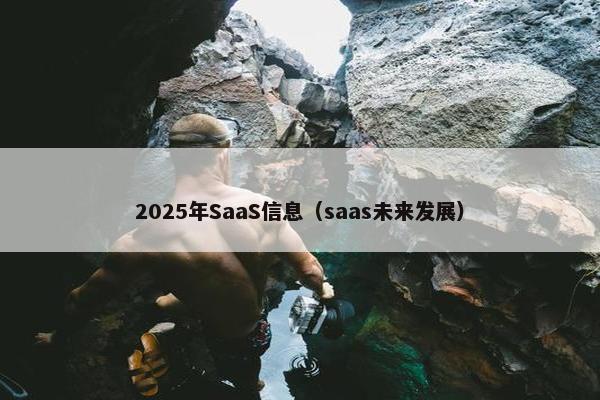 2025年SaaS信息(saas未来发展) 2025年SaaS信息(saas未来发展)