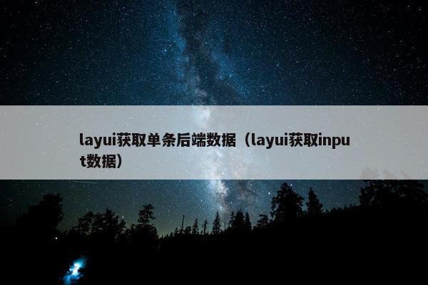 layui获取单条后端数据(layui获取input数据)
