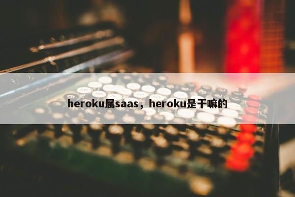 heroku属saas，heroku是干嘛的