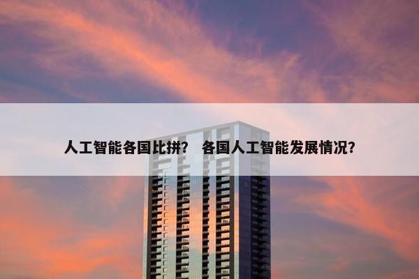 人工智能各国比拼？ 各国人工智能发展情况？