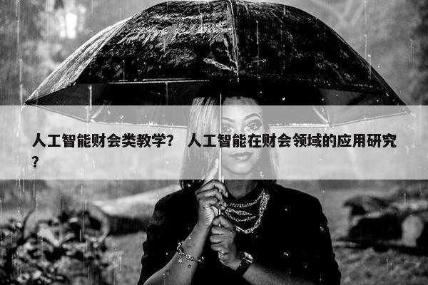 人工智能财会类教学？ 人工智能在财会领域的应用研究？