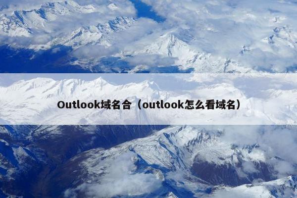 Outlook域名合(outlook怎么看域名)