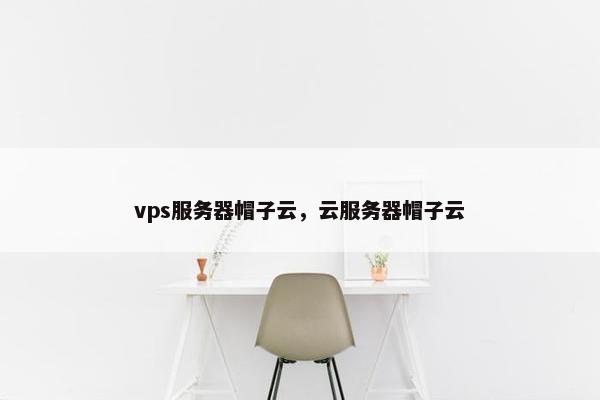 vps服务器帽子云，云服务器帽子云