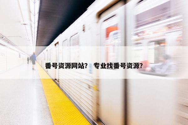 番号资源网站? 专业找番号资源? 番号资源网站? 专业找番号资源?