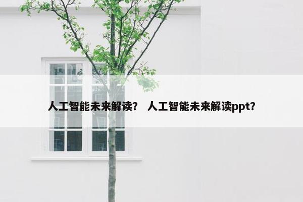 人工智能未来解读? 人工智能未来解读ppt?