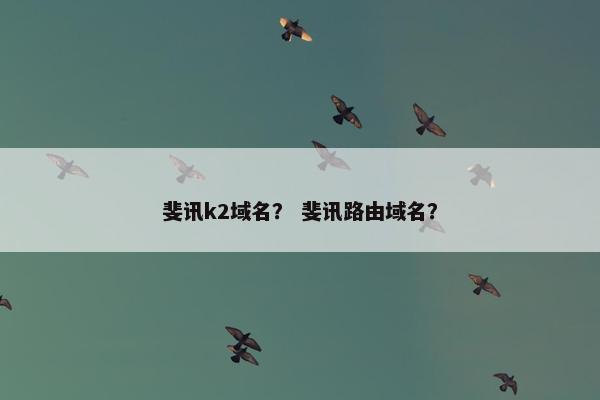 斐讯k2域名？ 斐讯路由域名？