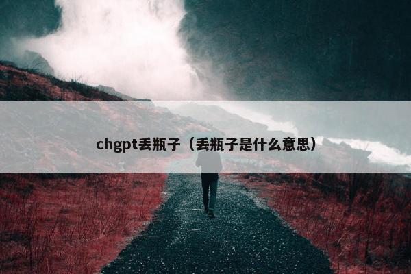 chgpt丢瓶子(丢瓶子是什么意思)