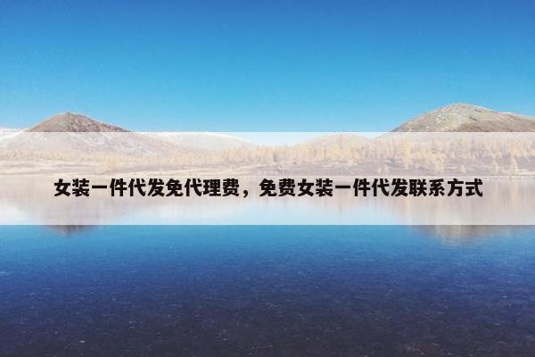 女装一件代发免代理费,免费女装一件代发联系方式