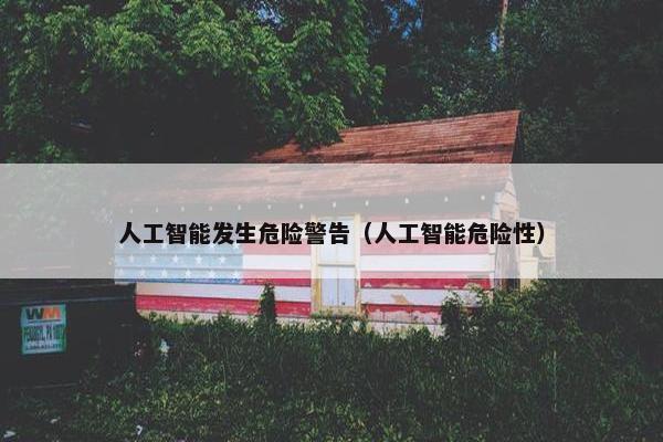 人工智能发生危险警告（人工智能危险性）