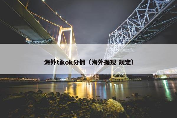 海外tikok分佣(海外提现 规定) 海外tikok分佣(海外提现 规定)