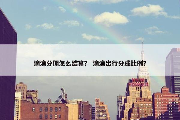 滴滴分佣怎么结算? 滴滴出行分成比例?