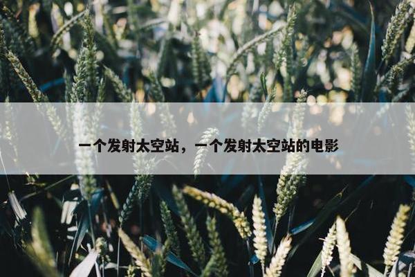 一个发射太空站,一个发射太空站的电影 一个发射太空站,一个发射太空站的电影