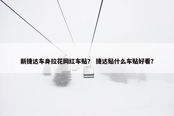 新捷达车身拉花网红车贴? 捷达贴什么车贴好看?