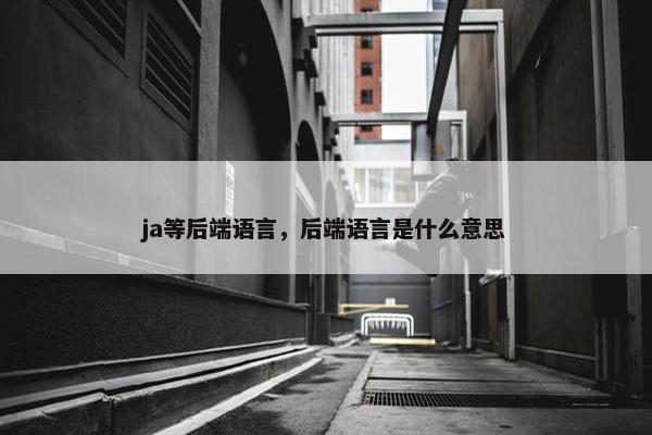 ja等后端语言，后端语言是什么意思
