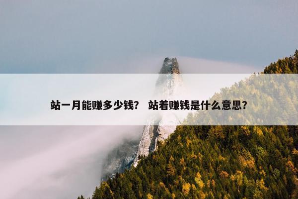 站一月能赚多少钱？ 站着赚钱是什么意思？