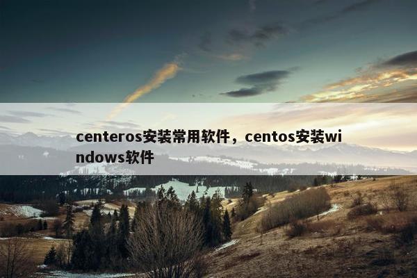 centeros安装常用软件，centos安装windows软件