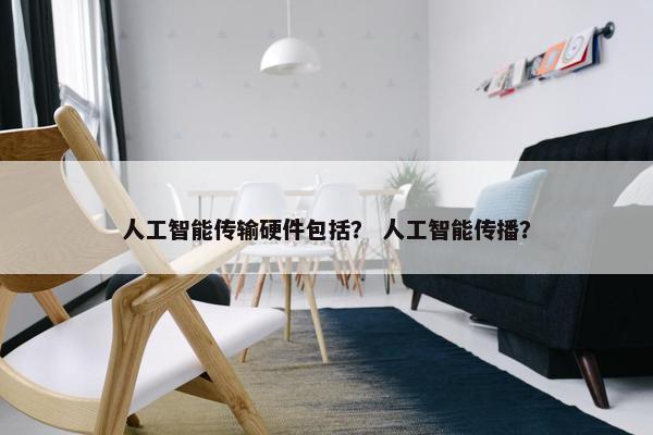 人工智能传输硬件包括? 人工智能传播?