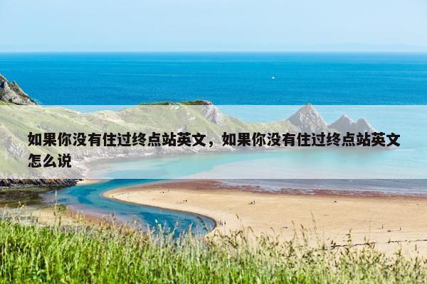 如果你没有住过终点站英文,如果你没有住过终点站英文怎么说