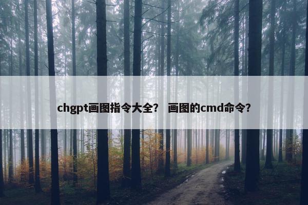 chgpt画图指令大全? 画图的cmd命令? chgpt画图指令大全? 画图的cmd命令?