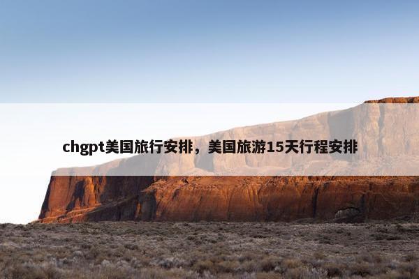 chgpt美国旅行安排，美国旅游15天行程安排