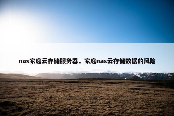 nas家庭云存储服务器，家庭nas云存储数据的风险