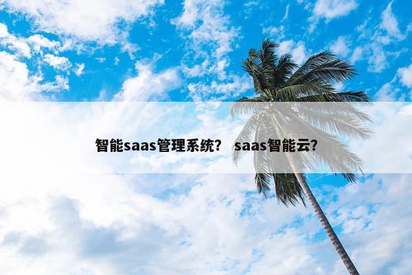 智能saas管理系统？ saas智能云？