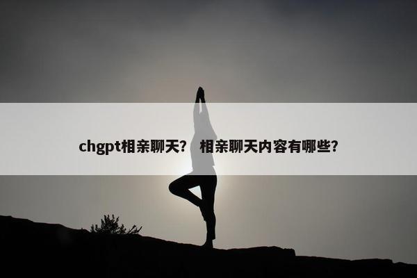 chgpt相亲聊天? 相亲聊天内容有哪些?